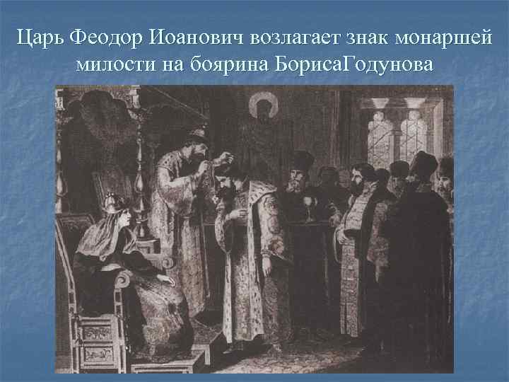 Царь Феодор Иоанович возлагает знак монаршей  милости на боярина Бориса. Годунова 