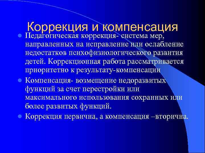   Коррекция и компенсация l Педагогическая коррекция- система мер,  направленных на исправление