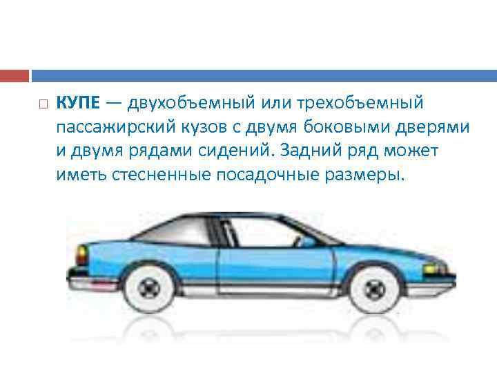   КУПЕ — двухобъемный или трехобъемный пассажирский кузов с двумя боковыми дверями и