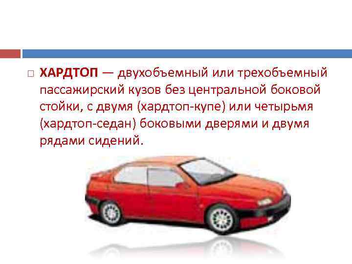   ХАРДТОП — двухобъемный или трехобъемный пассажирский кузов без центральной боковой стойки, с