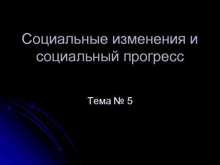 Социальные изменения и социальный прогресс   Тема № 5 