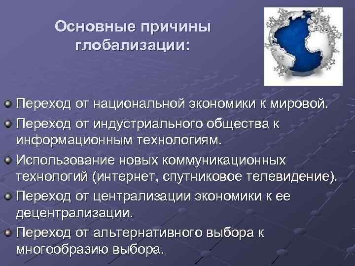  Основные причины  глобализации:  Переход от национальной экономики к мировой. Переход от