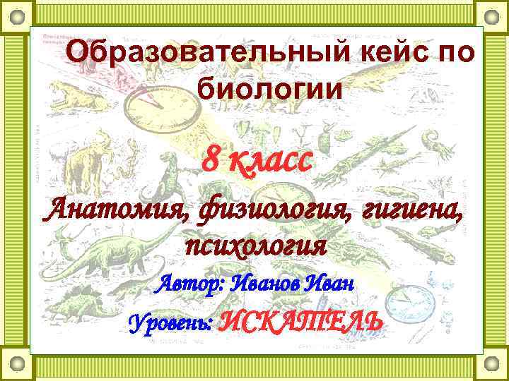  Образовательный кейс по   биологии   8 класс Анатомия, физиология, гигиена,