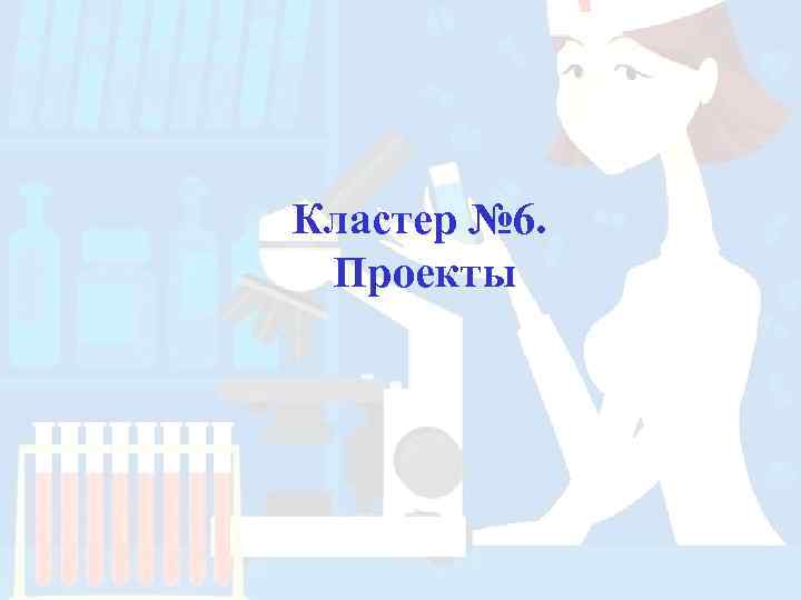 Кластер № 6.  Проекты 