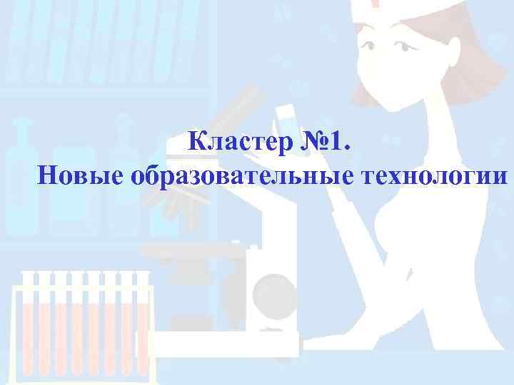    Кластер № 1.  Новые образовательные технологии 