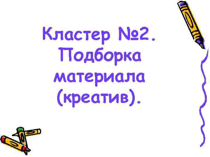 Кластер № 2.  Подборка материала (креатив). 