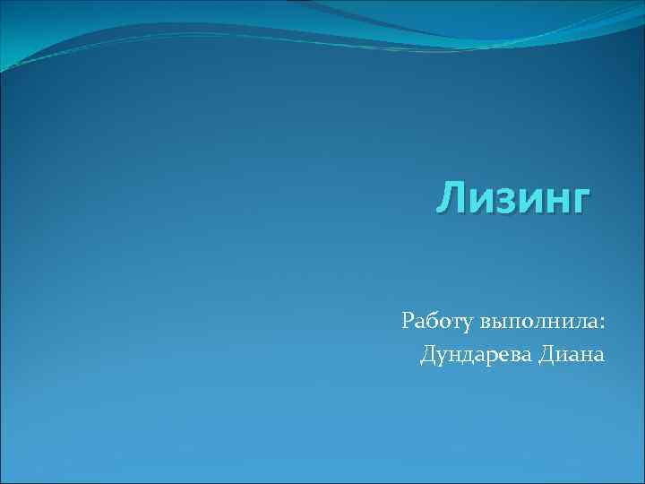  Лизинг Работу выполнила:  Дундарева Диана 
