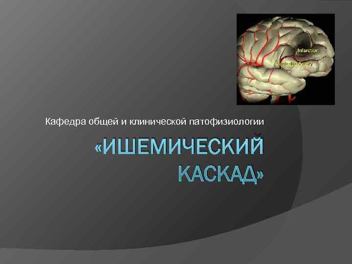 Кафедра общей и клинической патофизиологии  «ИШЕМИЧЕСКИЙ    КАСКАД» 