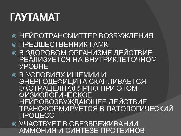 ГЛУТАМАТ  НЕЙРОТРАНСМИТТЕР ВОЗБУЖДЕНИЯ  ПРЕДШЕСТВЕННИК ГАМК  В ЗДОРОВОМ ОРГАНИЗМЕ ДЕЙСТВИЕ  РЕАЛИЗУЕТСЯ
