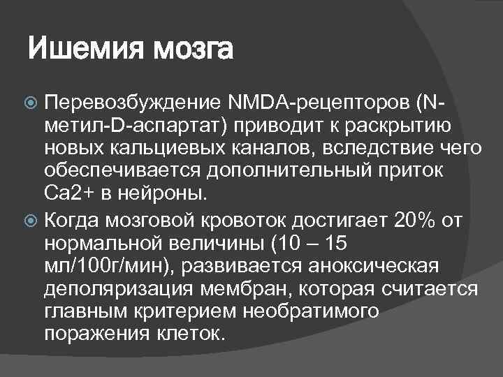 Ишемия мозга  Перевозбуждение NMDA-рецепторов (N-  метил-D-аспартат) приводит к раскрытию  новых кальциевых