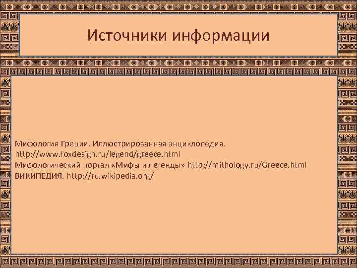    Источники информации Мифология Греции. Иллюстрированная энциклопедия. http: //www. foxdesign. ru/legend/greece. html