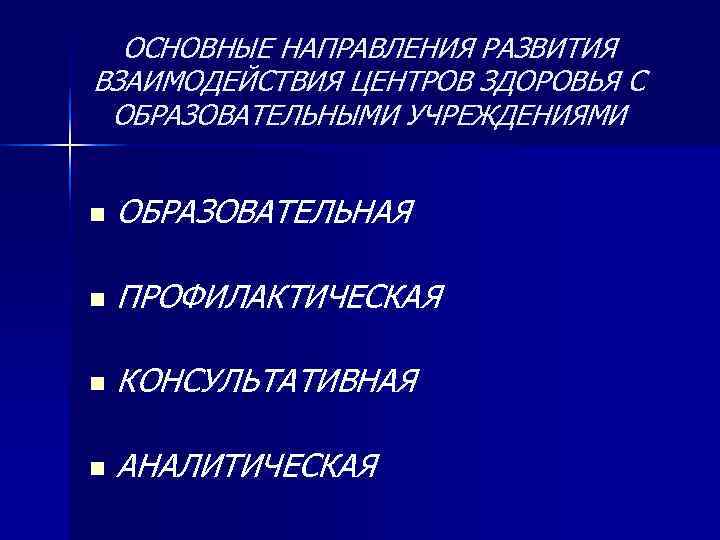 ОСНОВНЫЕ НАПРАВЛЕНИЯ РАЗВИТИЯ ВЗАИМОДЕЙСТВИЯ ЦЕНТРОВ ЗДОРОВЬЯ С ОБРАЗОВАТЕЛЬНЫМИ УЧРЕЖДЕНИЯМИ  n  ОБРАЗОВАТЕЛЬНАЯ
