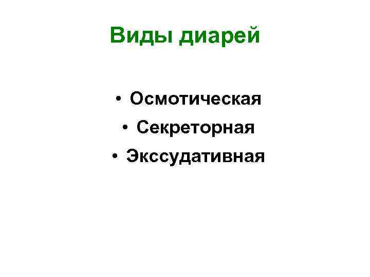 Виды диарей  • Осмотическая  • Секреторная • Экссудативная 