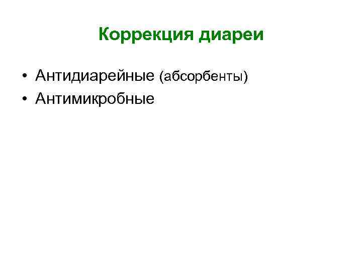    Коррекция диареи  • Антидиарейные (абсорбенты) • Антимикробные 