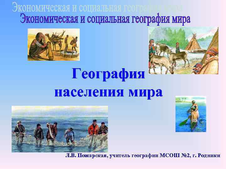  География населения мира Л. В. Пожарская, учитель географии МСОШ № 2, г. Родники