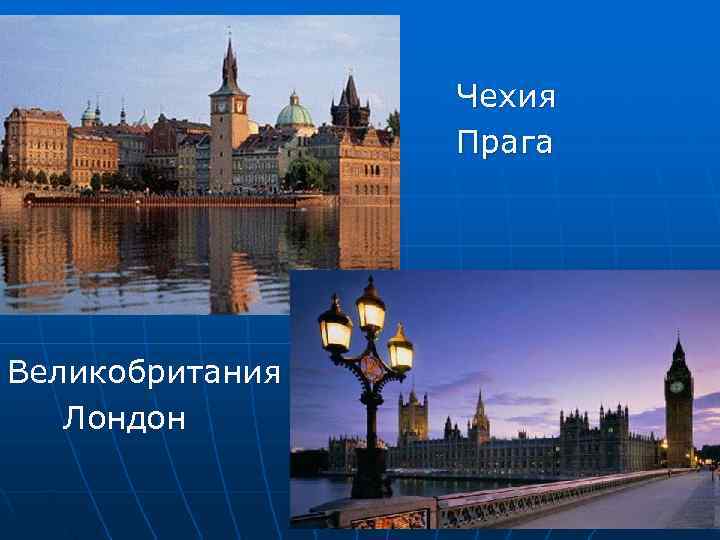    Чехия   Прага Великобритания  Лондон 