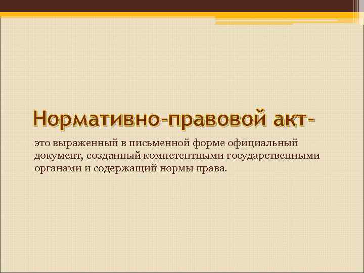 Нормативно-правовой акт- это выраженный в письменной форме официальный документ, созданный компетентными государственными органами и