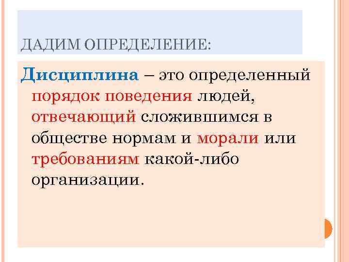 ДАДИМ ОПРЕДЕЛЕНИЕ:  Дисциплина – это определенный порядок поведения людей,  отвечающий сложившимся в
