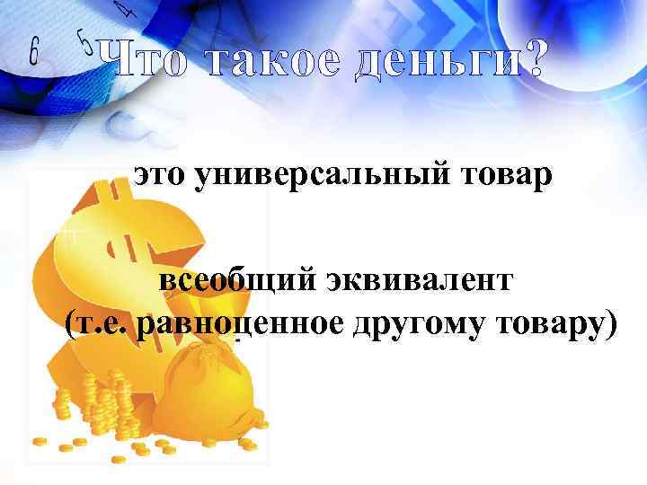  Что такое деньги?  это универсальный товар   всеобщий эквивалент (т. е.