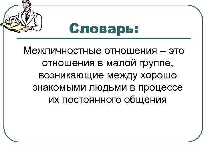   Словарь: Межличностные отношения – это  отношения в малой группе,  возникающие