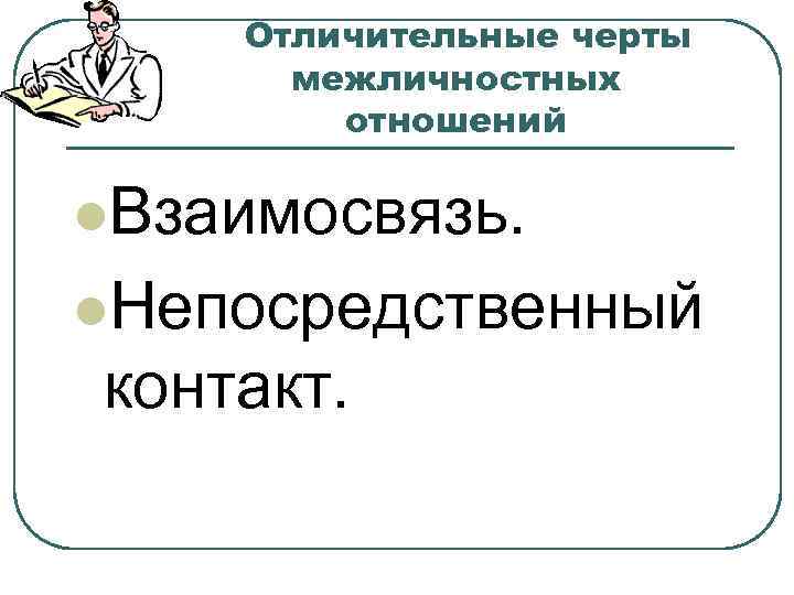   Отличительные черты  межличностных   отношений l. Взаимосвязь.  l. Непосредственный