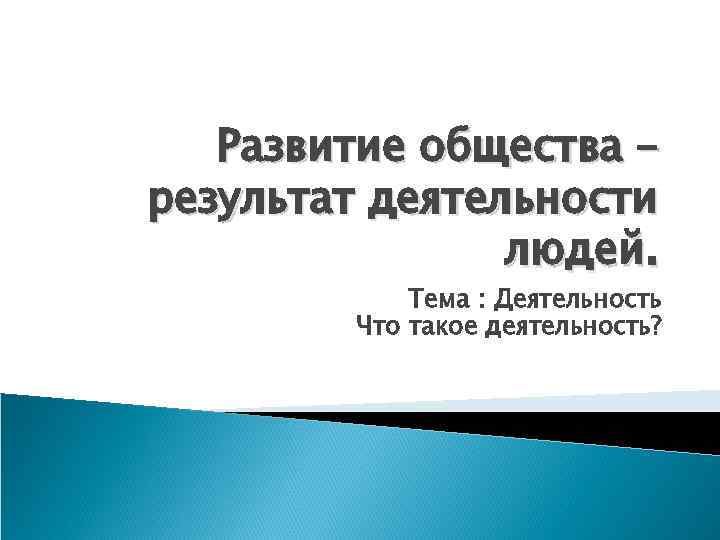   Развитие общества – результат деятельности   людей.    Тема