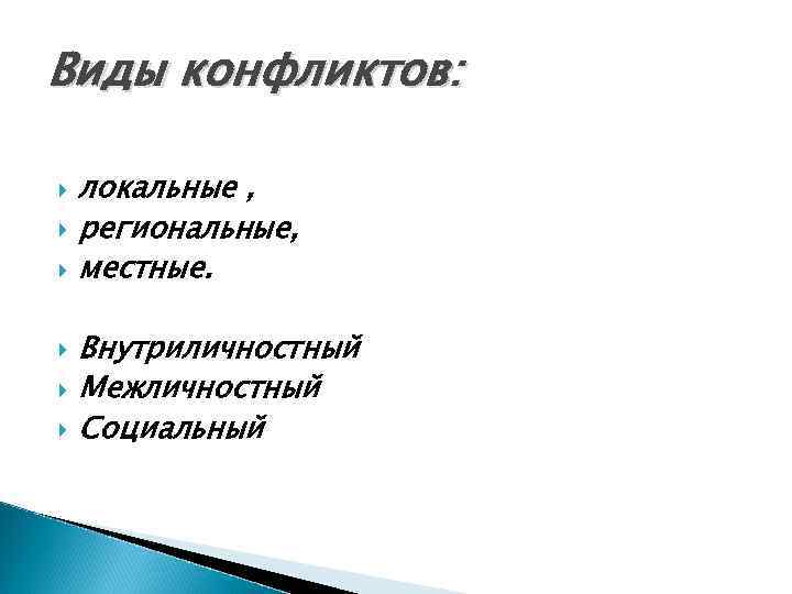 Виды конфликтов:  локальные , региональные, местные.  Внутриличностный Межличностный Социальный 