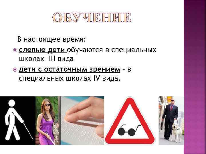  В настоящее время:  слепые дети обучаются в специальных  школах- III вида