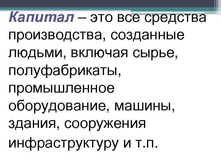 Капитал – это все средства производства, созданные людьми, включая сырье, полуфабрикаты, промышленное оборудование, машины,