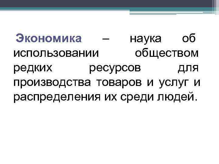 Экономика –  наука  об использовании обществом редких ресурсов для производства товаров и