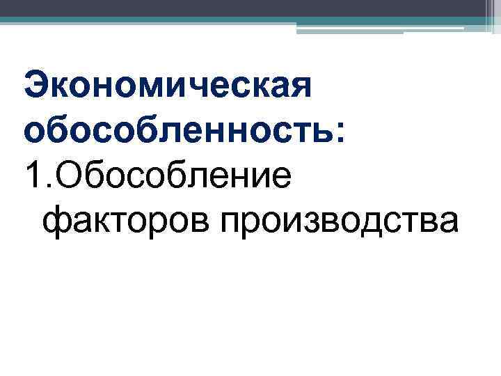 Экономическая обособленность: 1. Обособление факторов производства 