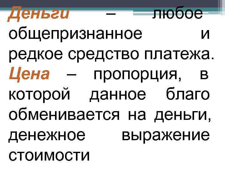 Деньги – любое общепризнанное  и редкое средство платежа. Цена – пропорция, в которой