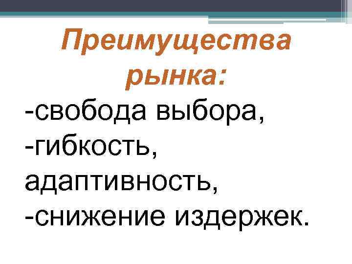   Преимущества  рынка: -свобода выбора, -гибкость, адаптивность, -снижение издержек. 