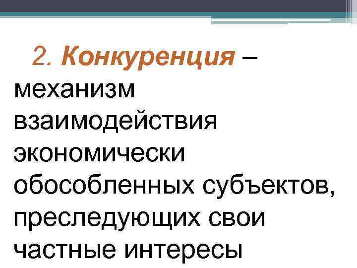  2. Конкуренция – механизм взаимодействия экономически обособленных субъектов, преследующих свои частные интересы 