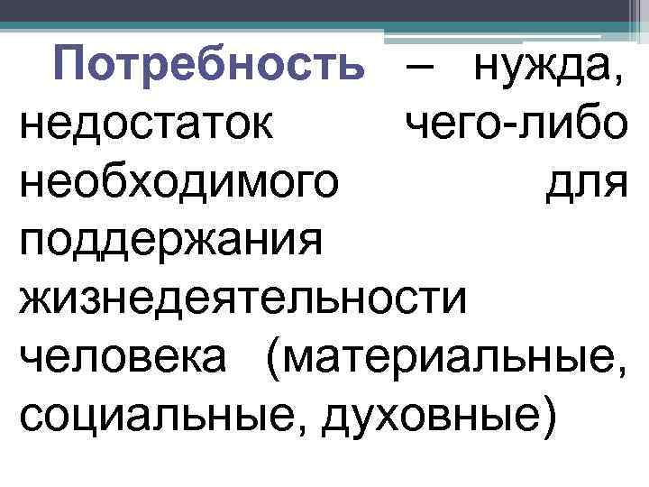  Потребность – нужда, недостаток чего-либо необходимого   для поддержания жизнедеятельности человека (материальные,
