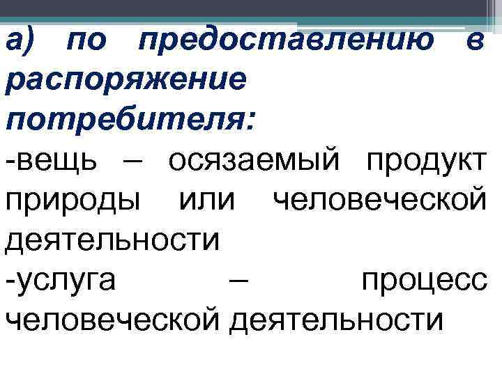 а) по предоставлению в распоряжение потребителя: -вещь – осязаемый продукт природы или человеческой деятельности
