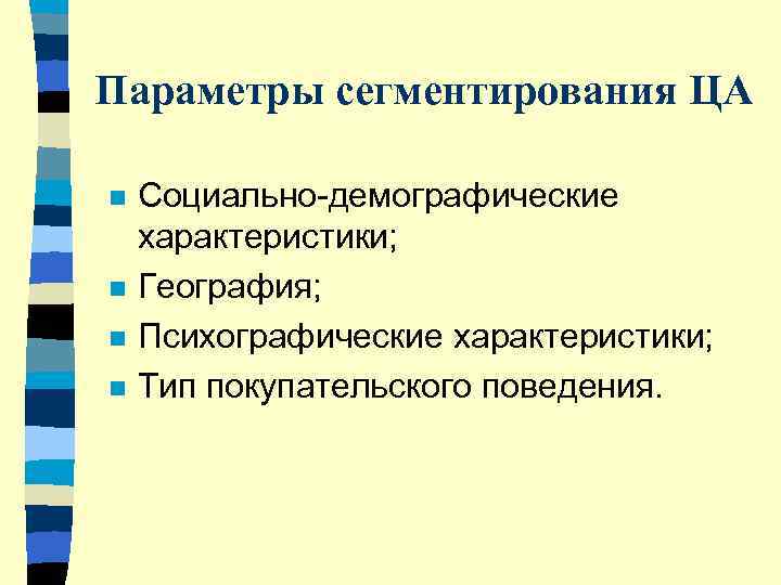 Параметры сегментирования ЦА n  Социально-демографические характеристики; n  География; n  Психографические характеристики;