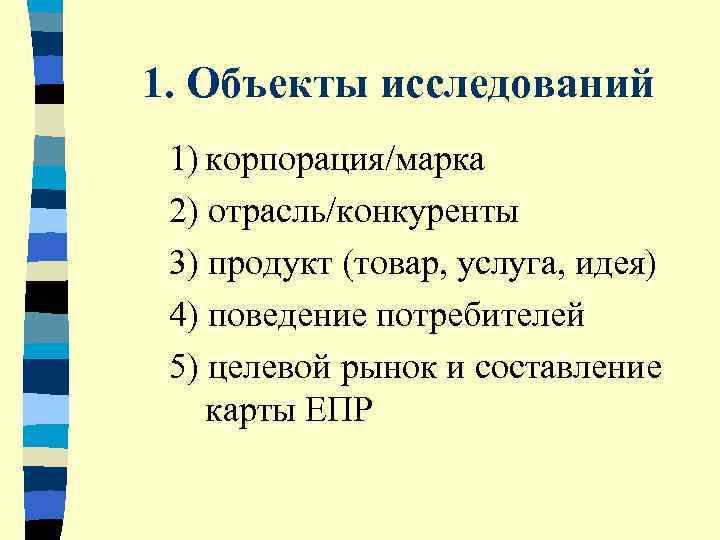1. Объекты исследований 1) корпорация/марка 2) отрасль/конкуренты 3) продукт (товар, услуга, идея) 4) поведение