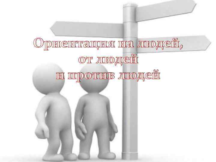 Ориентация на людей,  от людей  и против людей 