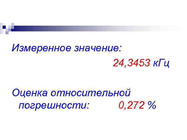 Измеренное значение: 24, 3453 к. Гц Оценка относительной погрешности: 0, 272 Измеренное значение: 24, 3453 к. Гц Оценка относительной погрешности: 0, 272