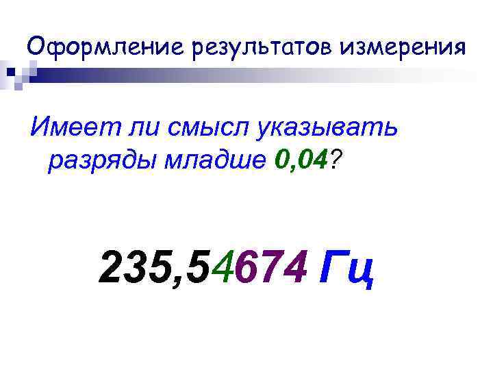 Оформление результатов измерения Имеет ли смысл указывать разряды младше 0, 04? Оформление результатов измерения Имеет ли смысл указывать разряды младше 0, 04?
