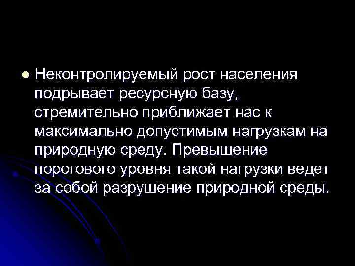 l  Неконтролируемый рост населения подрывает ресурсную базу, стремительно приближает нас к максимально допустимым