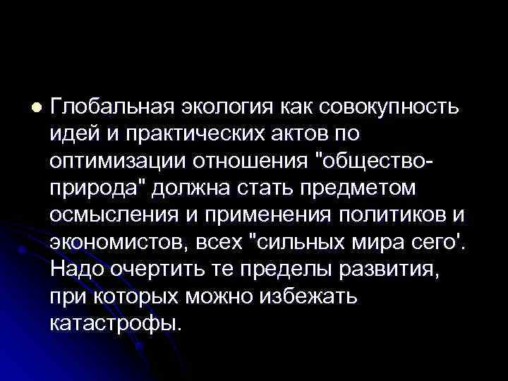 l  Глобальная экология как совокупность идей и практических актов по оптимизации отношения 