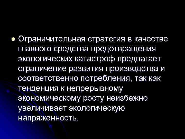 l  Ограничительная стратегия в качестве главного средства предотвращения экологических катастроф предлагает ограничение развития