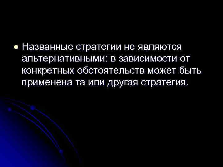 l  Названные стратегии не являются альтернативными: в зависимости от конкретных обстоятельств может быть