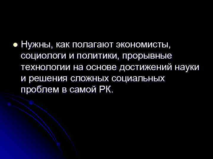 l  Нужны, как полагают экономисты, социологи и политики, прорывные технологии на основе достижений