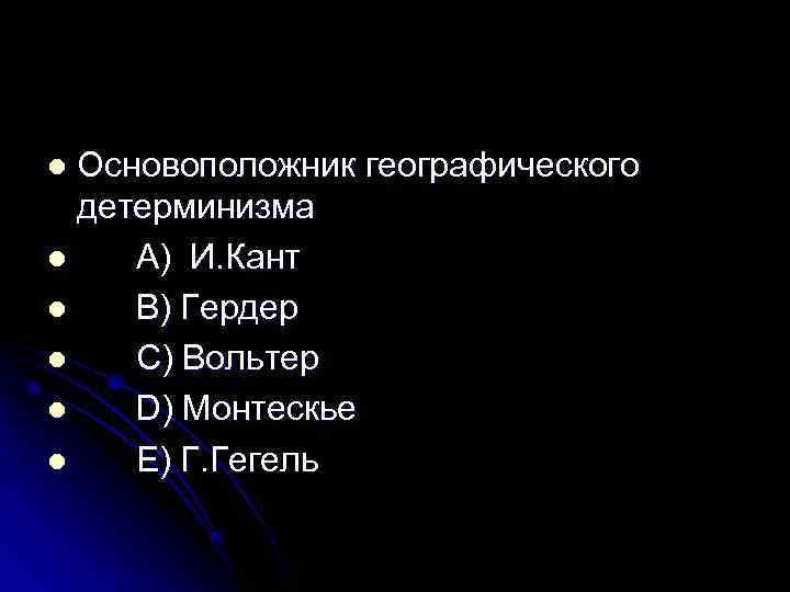 l Основоположник географического  детерминизма l  A) И. Кант l  B) Гердер