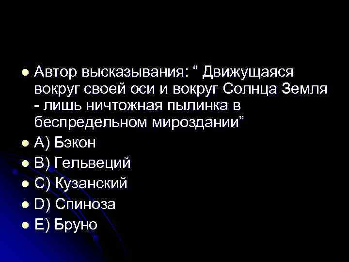 l Автор высказывания: “ Движущаяся  вокруг своей оси и вокруг Солнца Земля 