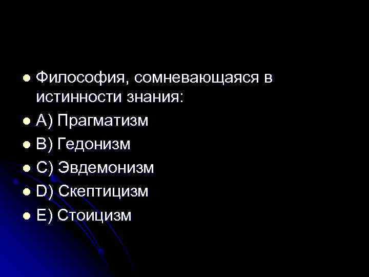 l Философия, сомневающаяся в  истинности знания: l А) Прагматизм l В) Гедонизм l