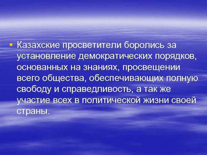 § Казахские просветители боролись за установление демократических порядков, основанных на знаниях, просвещении § Казахские просветители боролись за установление демократических порядков, основанных на знаниях, просвещении